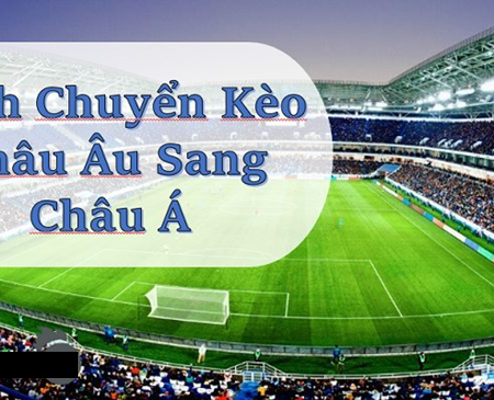 Hướng dẫn chi tiết cách chuyển từ kèo châu Âu sang kèo châu Á